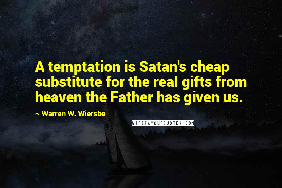 Warren W. Wiersbe Quotes: A temptation is Satan's cheap substitute for the real gifts from heaven the Father has given us.