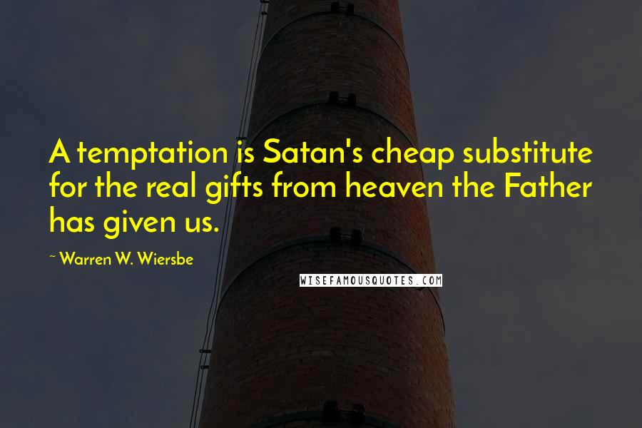 Warren W. Wiersbe Quotes: A temptation is Satan's cheap substitute for the real gifts from heaven the Father has given us.