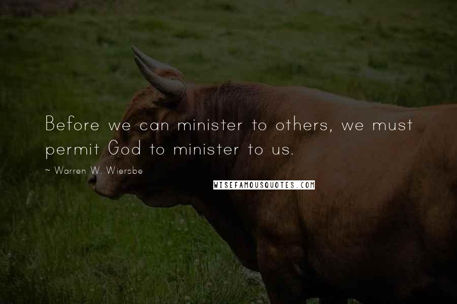 Warren W. Wiersbe Quotes: Before we can minister to others, we must permit God to minister to us.