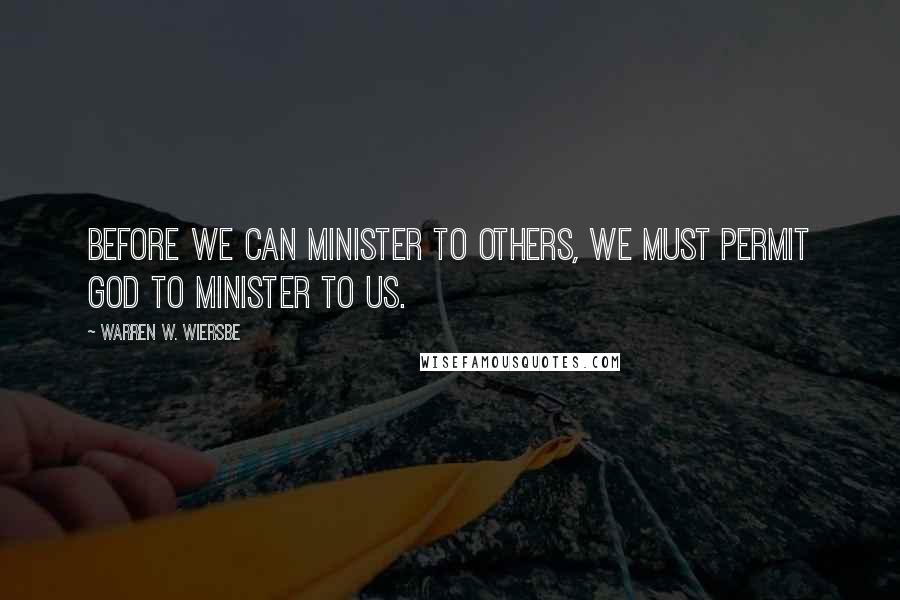 Warren W. Wiersbe Quotes: Before we can minister to others, we must permit God to minister to us.