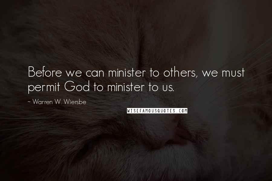 Warren W. Wiersbe Quotes: Before we can minister to others, we must permit God to minister to us.