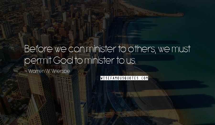 Warren W. Wiersbe Quotes: Before we can minister to others, we must permit God to minister to us.