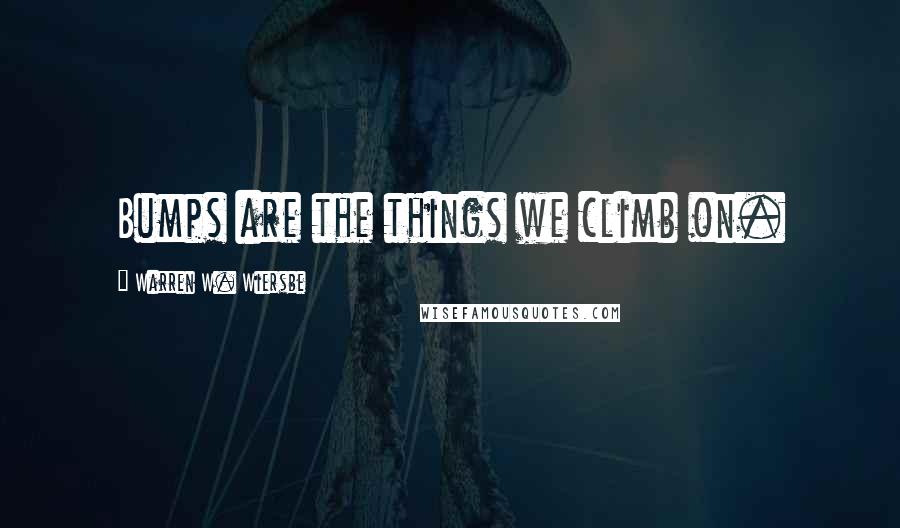 Warren W. Wiersbe Quotes: Bumps are the things we climb on.