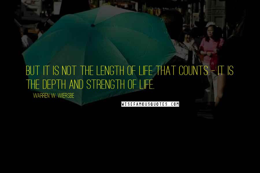 Warren W. Wiersbe Quotes: But it is not the length of life that counts - it is the depth and strength of life.
