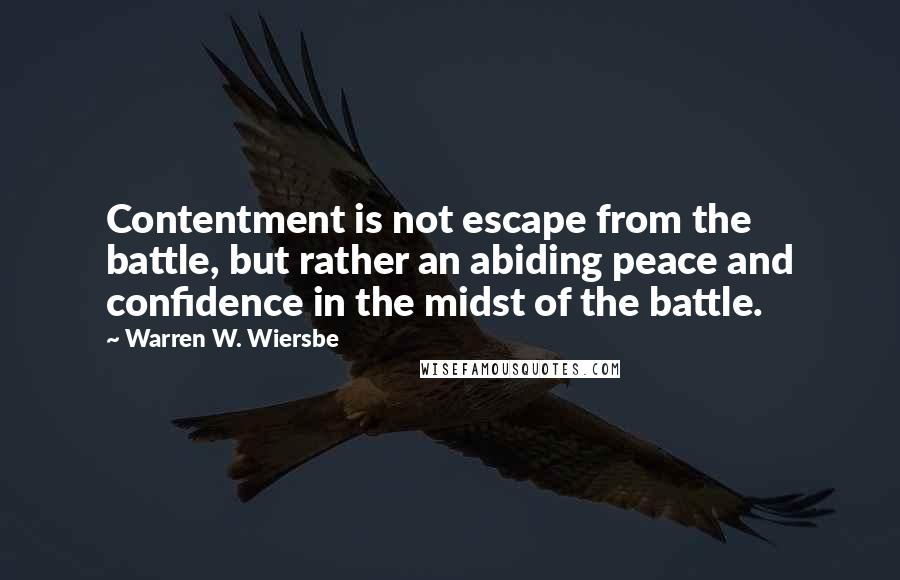 Warren W. Wiersbe Quotes: Contentment is not escape from the battle, but rather an abiding peace and confidence in the midst of the battle.