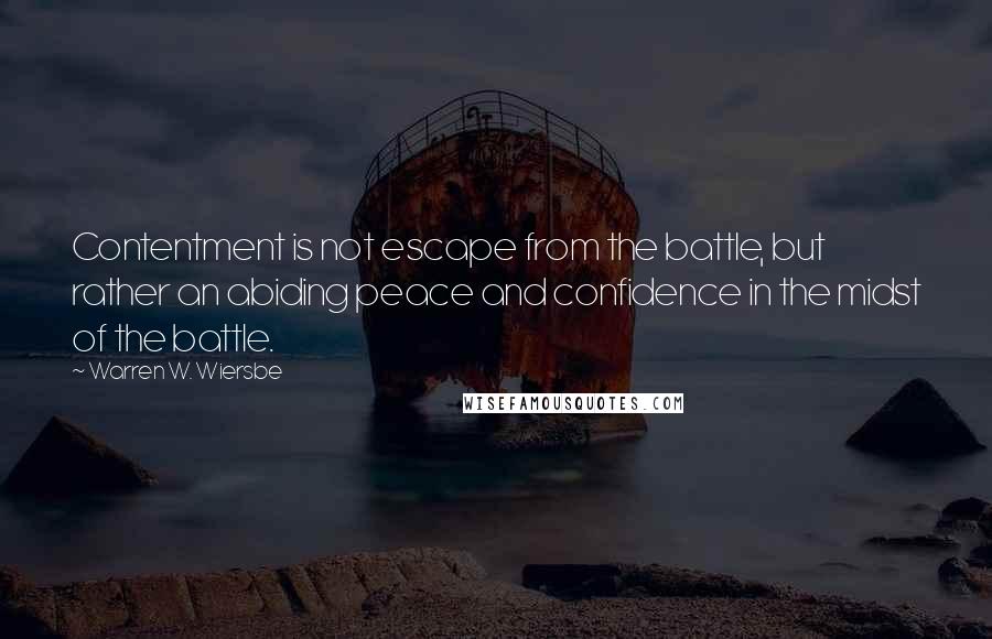 Warren W. Wiersbe Quotes: Contentment is not escape from the battle, but rather an abiding peace and confidence in the midst of the battle.