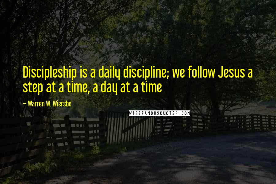 Warren W. Wiersbe Quotes: Discipleship is a daily discipline; we follow Jesus a step at a time, a day at a time