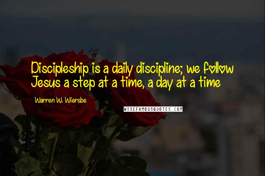 Warren W. Wiersbe Quotes: Discipleship is a daily discipline; we follow Jesus a step at a time, a day at a time