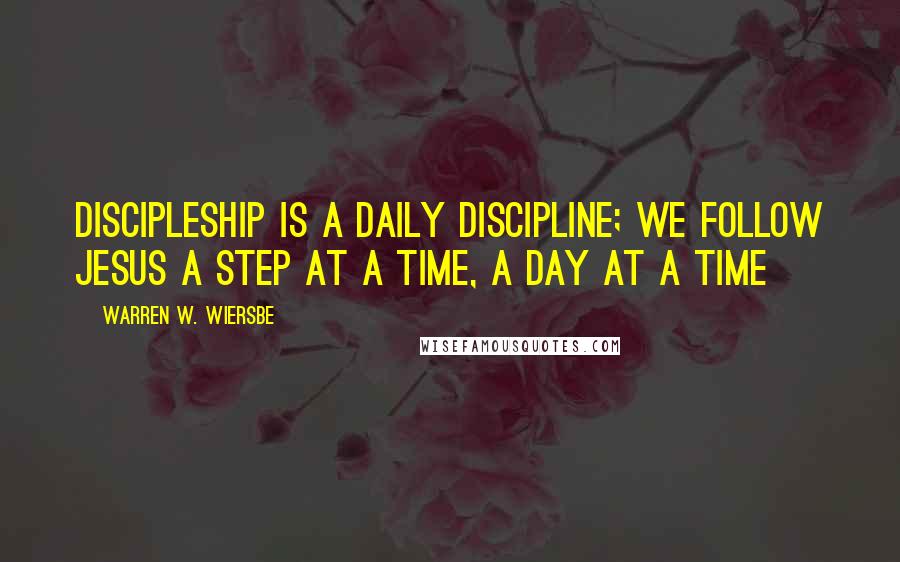 Warren W. Wiersbe Quotes: Discipleship is a daily discipline; we follow Jesus a step at a time, a day at a time