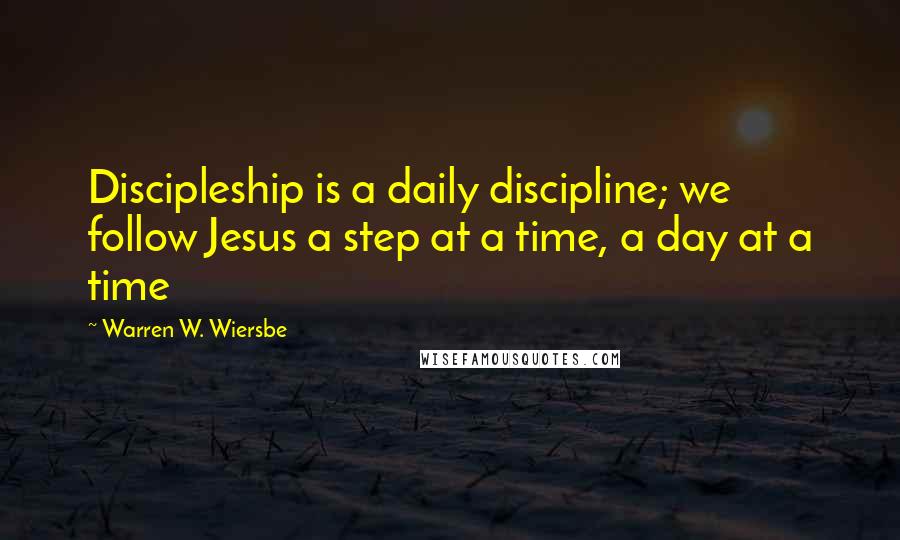 Warren W. Wiersbe Quotes: Discipleship is a daily discipline; we follow Jesus a step at a time, a day at a time