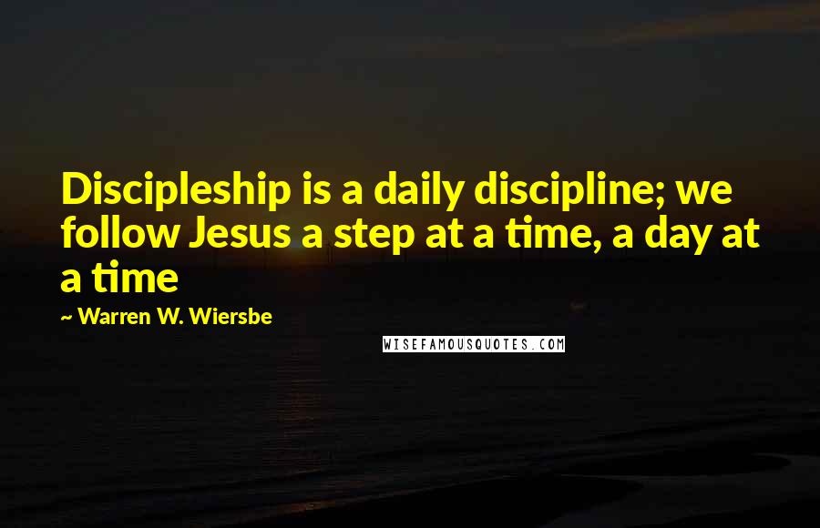 Warren W. Wiersbe Quotes: Discipleship is a daily discipline; we follow Jesus a step at a time, a day at a time