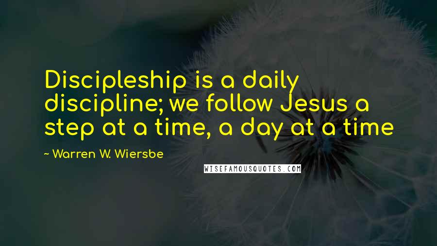 Warren W. Wiersbe Quotes: Discipleship is a daily discipline; we follow Jesus a step at a time, a day at a time