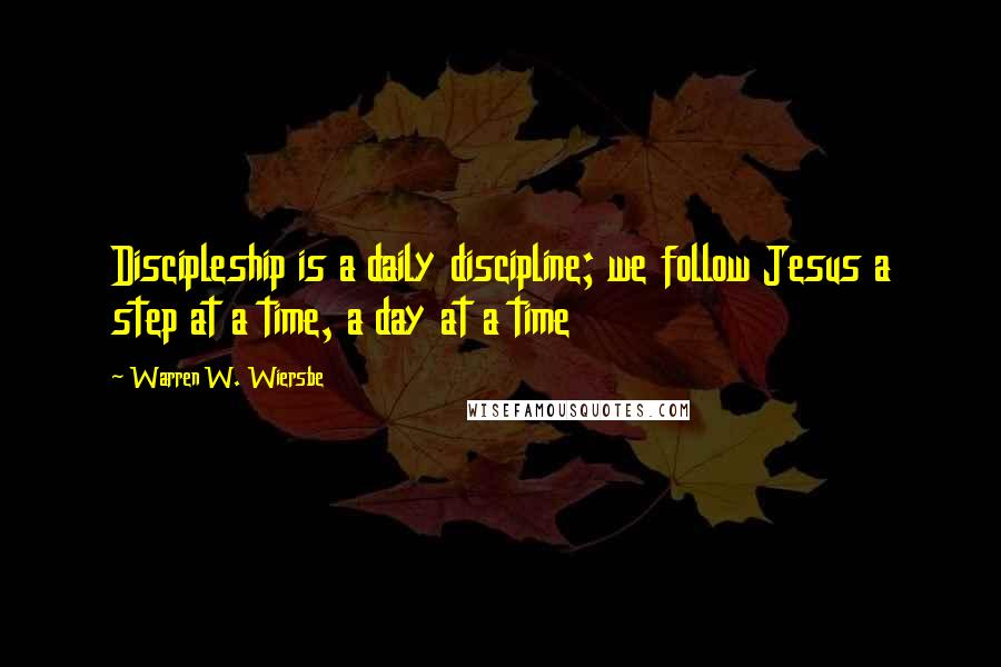 Warren W. Wiersbe Quotes: Discipleship is a daily discipline; we follow Jesus a step at a time, a day at a time