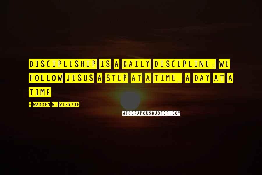 Warren W. Wiersbe Quotes: Discipleship is a daily discipline; we follow Jesus a step at a time, a day at a time