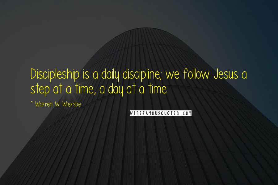 Warren W. Wiersbe Quotes: Discipleship is a daily discipline; we follow Jesus a step at a time, a day at a time