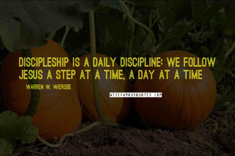 Warren W. Wiersbe Quotes: Discipleship is a daily discipline; we follow Jesus a step at a time, a day at a time