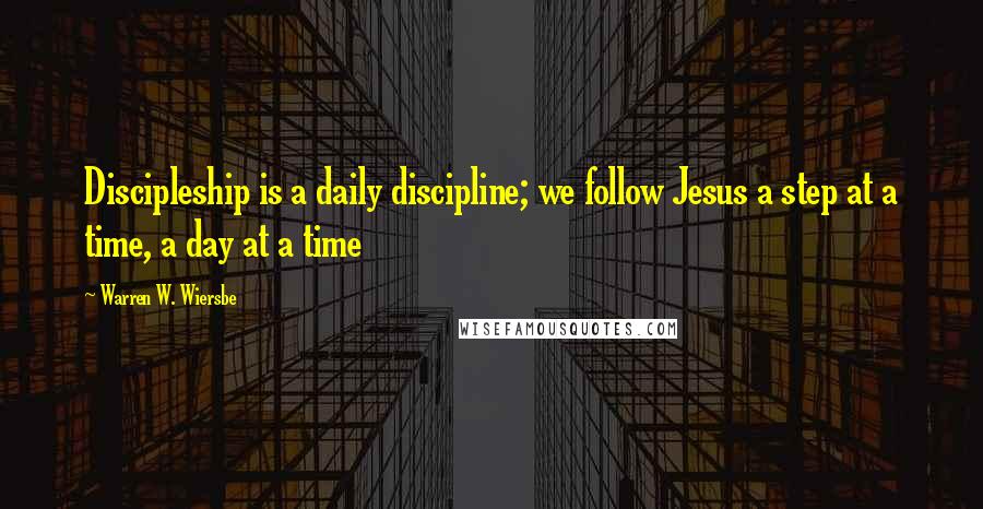 Warren W. Wiersbe Quotes: Discipleship is a daily discipline; we follow Jesus a step at a time, a day at a time