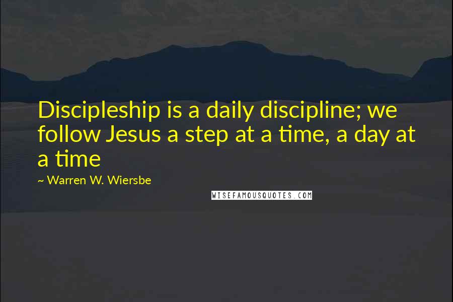 Warren W. Wiersbe Quotes: Discipleship is a daily discipline; we follow Jesus a step at a time, a day at a time