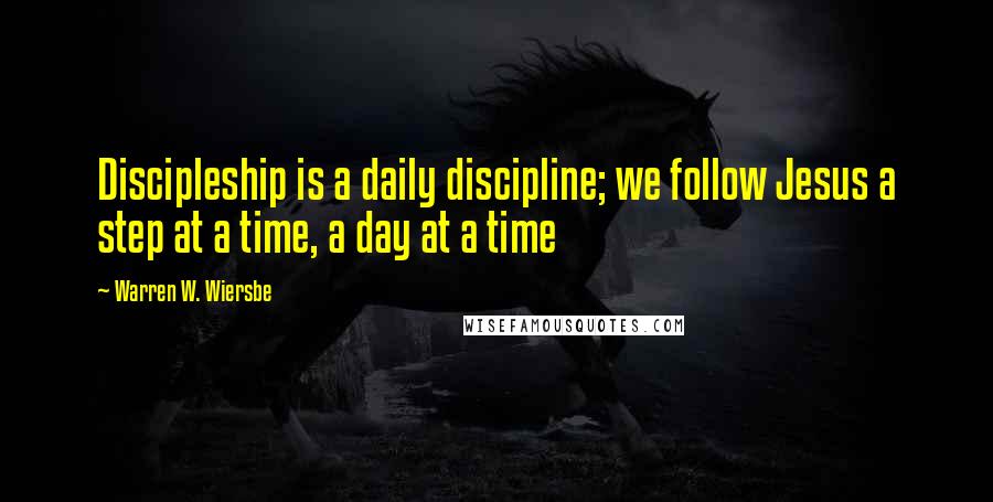 Warren W. Wiersbe Quotes: Discipleship is a daily discipline; we follow Jesus a step at a time, a day at a time