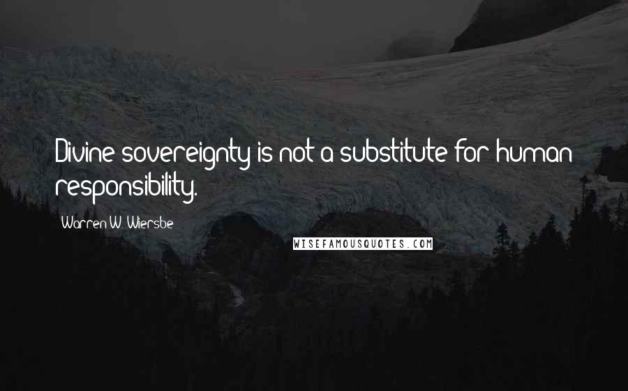 Warren W. Wiersbe Quotes: Divine sovereignty is not a substitute for human responsibility.