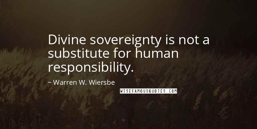 Warren W. Wiersbe Quotes: Divine sovereignty is not a substitute for human responsibility.