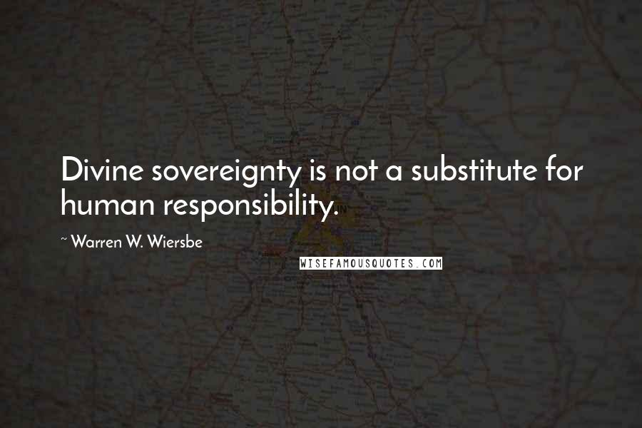 Warren W. Wiersbe Quotes: Divine sovereignty is not a substitute for human responsibility.