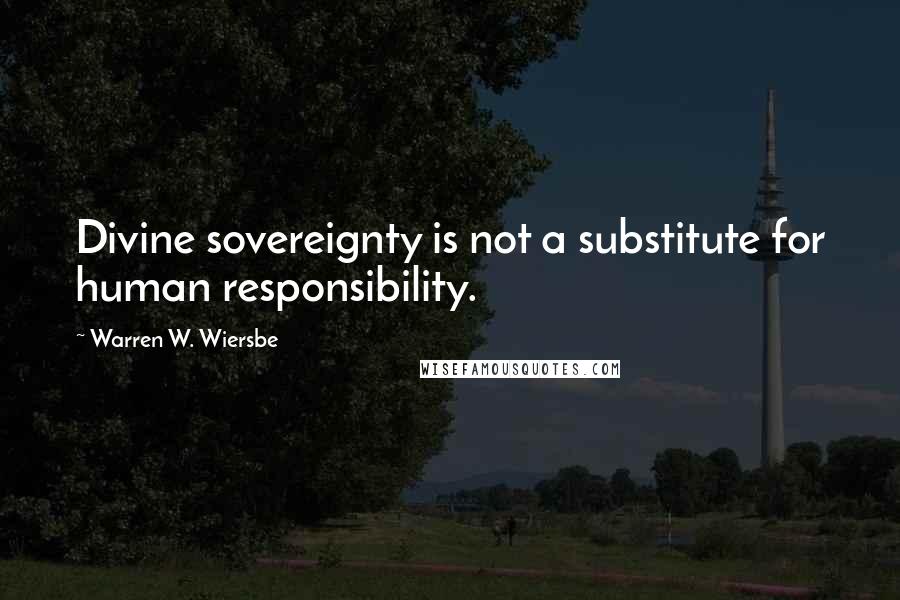 Warren W. Wiersbe Quotes: Divine sovereignty is not a substitute for human responsibility.