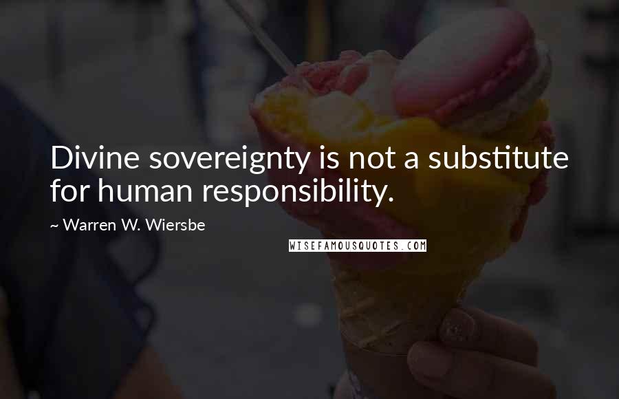 Warren W. Wiersbe Quotes: Divine sovereignty is not a substitute for human responsibility.