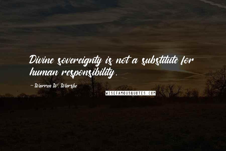 Warren W. Wiersbe Quotes: Divine sovereignty is not a substitute for human responsibility.