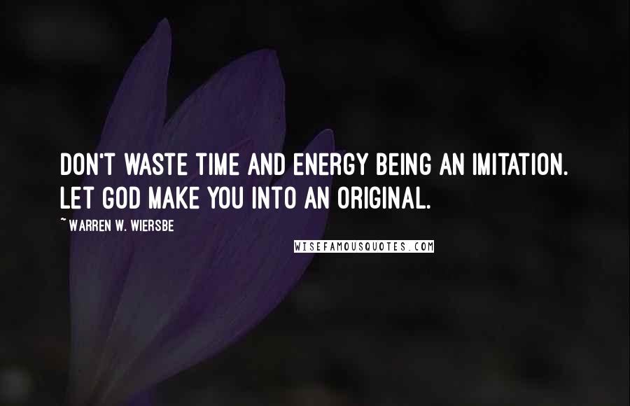 Warren W. Wiersbe Quotes: Don't waste time and energy being an imitation. Let God make you into an original.