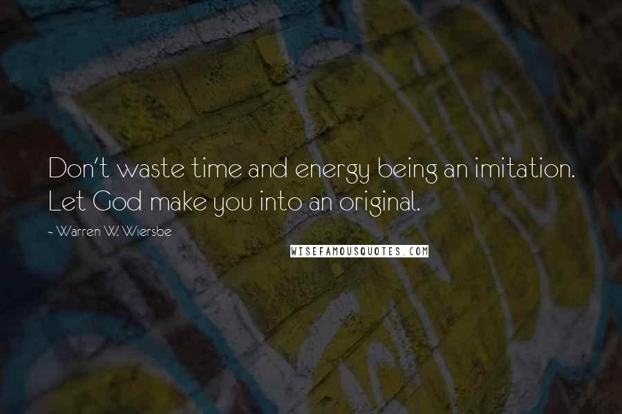 Warren W. Wiersbe Quotes: Don't waste time and energy being an imitation. Let God make you into an original.