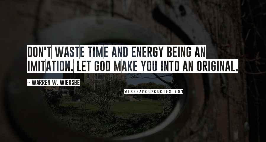 Warren W. Wiersbe Quotes: Don't waste time and energy being an imitation. Let God make you into an original.