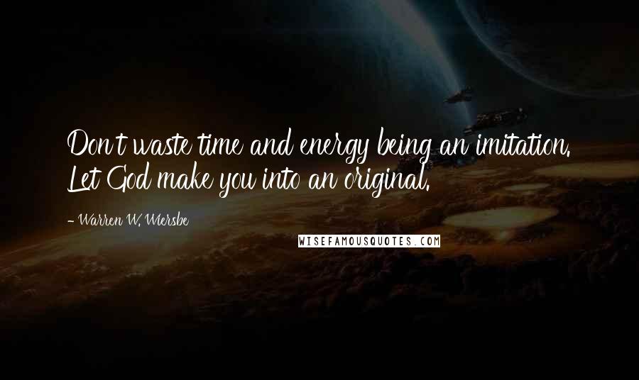 Warren W. Wiersbe Quotes: Don't waste time and energy being an imitation. Let God make you into an original.