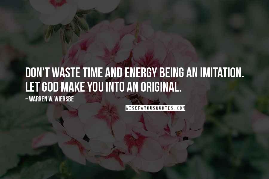 Warren W. Wiersbe Quotes: Don't waste time and energy being an imitation. Let God make you into an original.