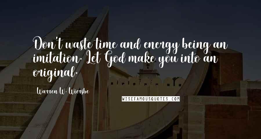 Warren W. Wiersbe Quotes: Don't waste time and energy being an imitation. Let God make you into an original.