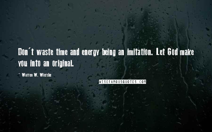 Warren W. Wiersbe Quotes: Don't waste time and energy being an imitation. Let God make you into an original.