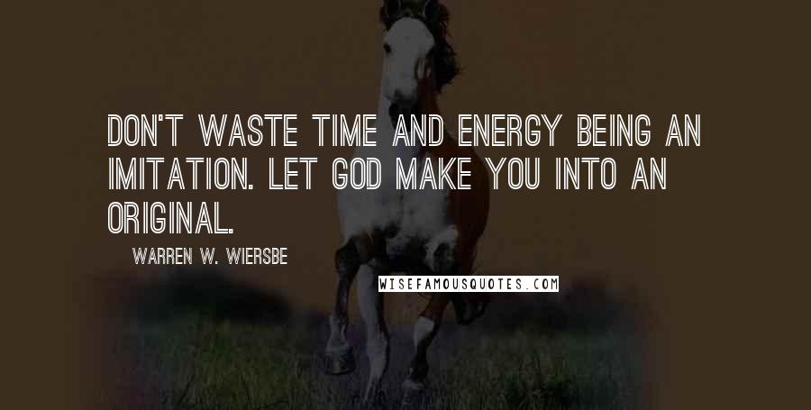 Warren W. Wiersbe Quotes: Don't waste time and energy being an imitation. Let God make you into an original.