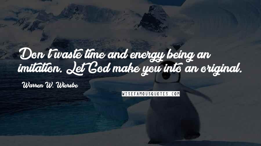 Warren W. Wiersbe Quotes: Don't waste time and energy being an imitation. Let God make you into an original.