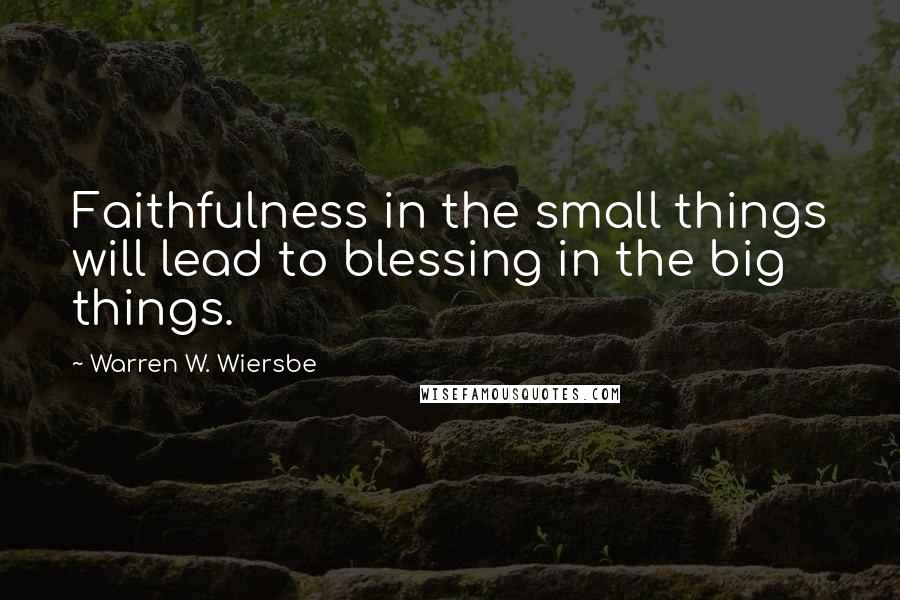 Warren W. Wiersbe Quotes: Faithfulness in the small things will lead to blessing in the big things.