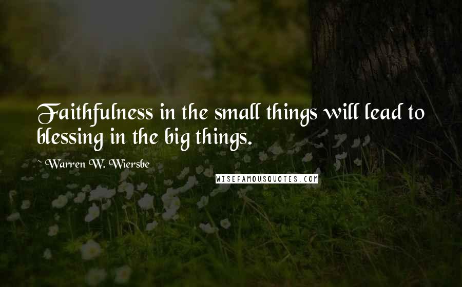 Warren W. Wiersbe Quotes: Faithfulness in the small things will lead to blessing in the big things.