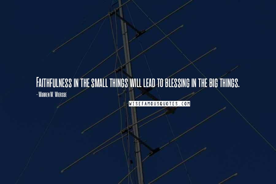 Warren W. Wiersbe Quotes: Faithfulness in the small things will lead to blessing in the big things.