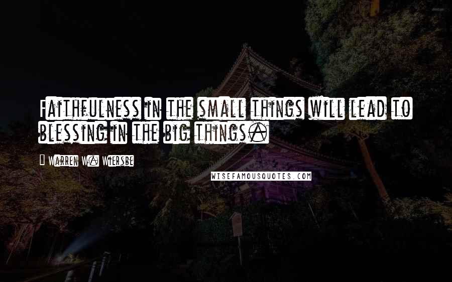 Warren W. Wiersbe Quotes: Faithfulness in the small things will lead to blessing in the big things.