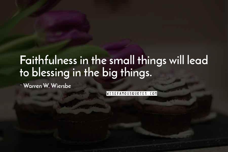 Warren W. Wiersbe Quotes: Faithfulness in the small things will lead to blessing in the big things.