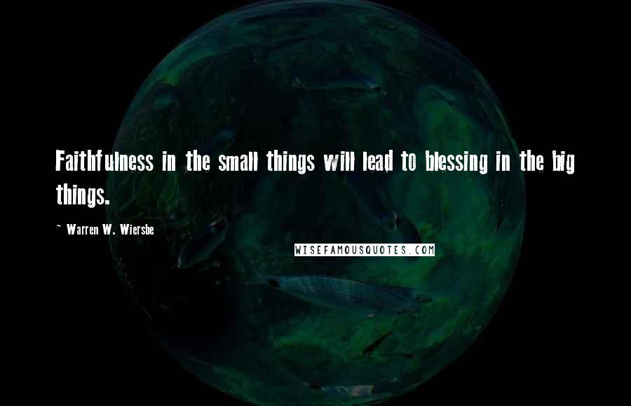 Warren W. Wiersbe Quotes: Faithfulness in the small things will lead to blessing in the big things.