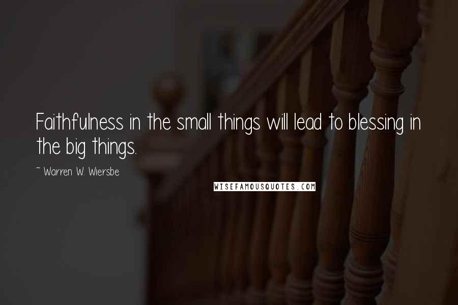 Warren W. Wiersbe Quotes: Faithfulness in the small things will lead to blessing in the big things.