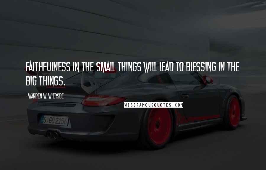 Warren W. Wiersbe Quotes: Faithfulness in the small things will lead to blessing in the big things.