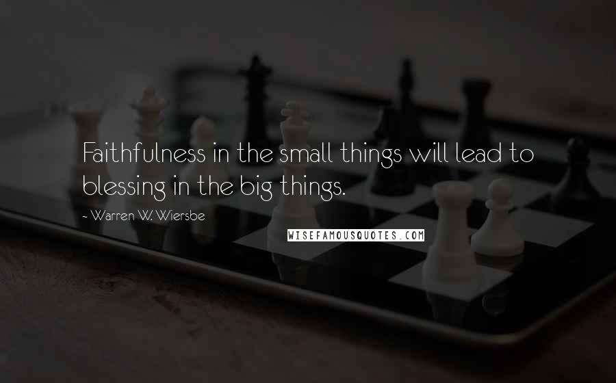 Warren W. Wiersbe Quotes: Faithfulness in the small things will lead to blessing in the big things.