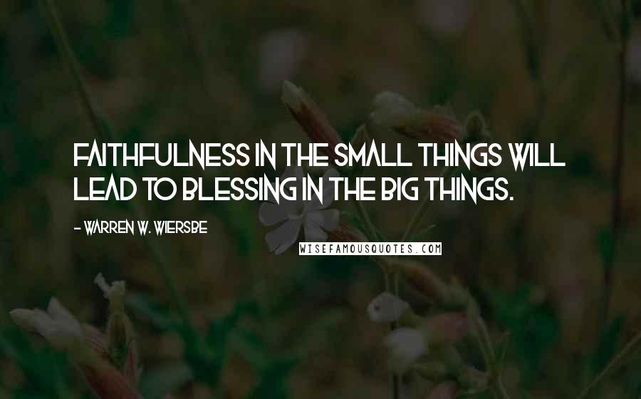 Warren W. Wiersbe Quotes: Faithfulness in the small things will lead to blessing in the big things.