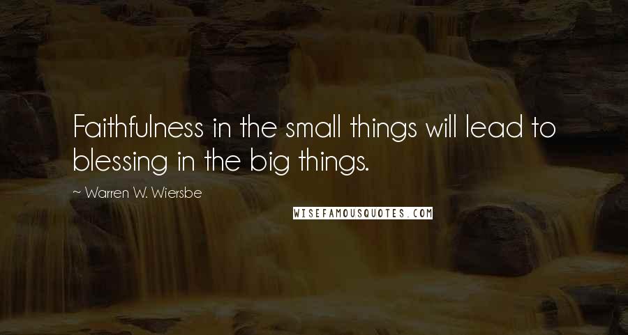 Warren W. Wiersbe Quotes: Faithfulness in the small things will lead to blessing in the big things.