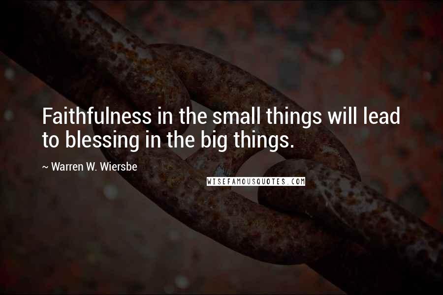 Warren W. Wiersbe Quotes: Faithfulness in the small things will lead to blessing in the big things.